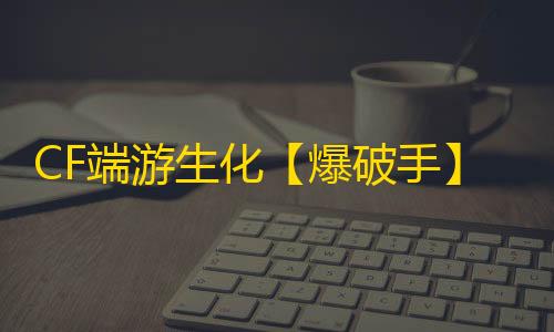 CF端游生化【爆破手】外挂